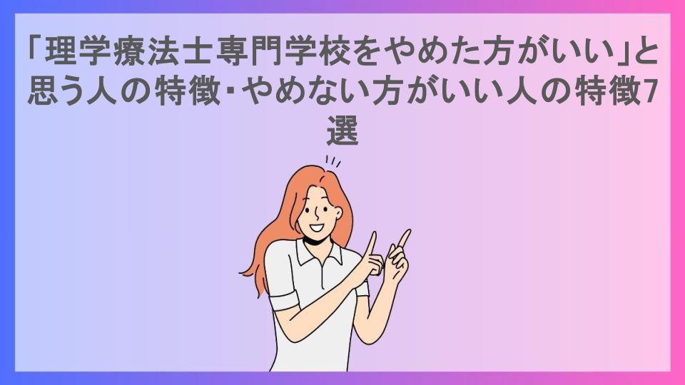 「理学療法士専門学校をやめた方がいい」と思う人の特徴・やめない方がいい人の特徴7選